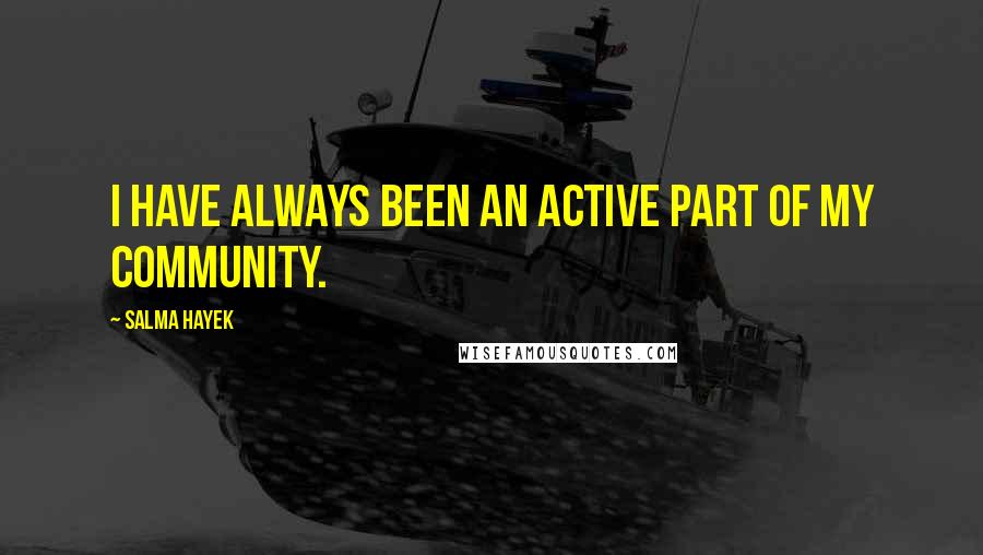 Salma Hayek Quotes: I have always been an active part of my community.