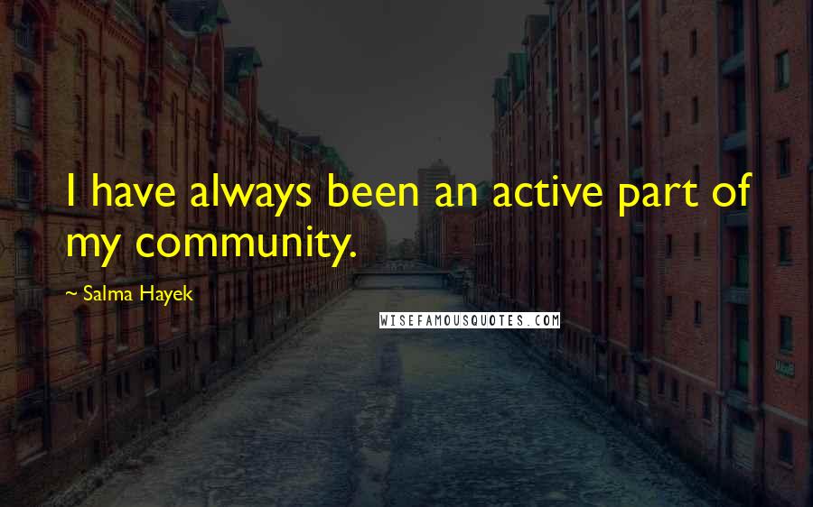 Salma Hayek Quotes: I have always been an active part of my community.