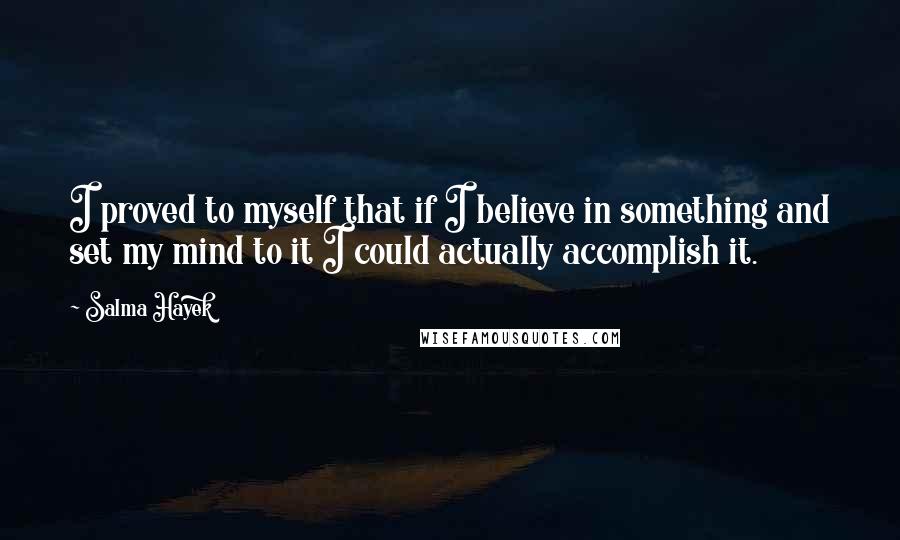 Salma Hayek Quotes: I proved to myself that if I believe in something and set my mind to it I could actually accomplish it.