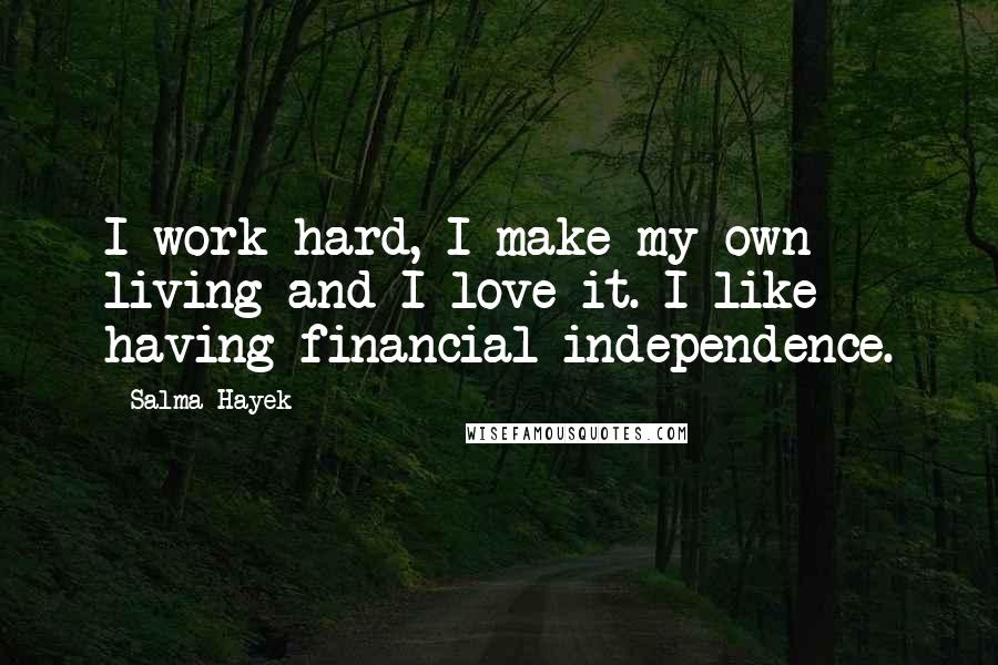 Salma Hayek Quotes: I work hard, I make my own living and I love it. I like having financial independence.