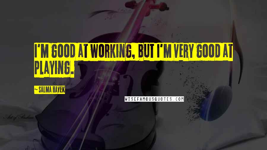 Salma Hayek Quotes: I'm good at working, but I'm very good at playing.