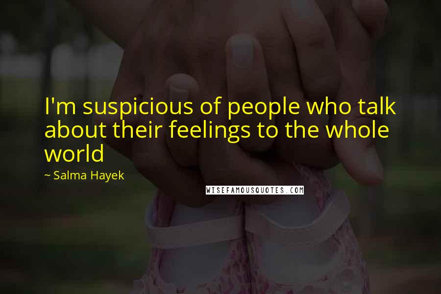 Salma Hayek Quotes: I'm suspicious of people who talk about their feelings to the whole world