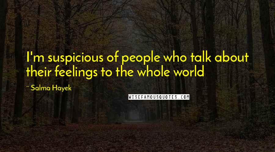 Salma Hayek Quotes: I'm suspicious of people who talk about their feelings to the whole world