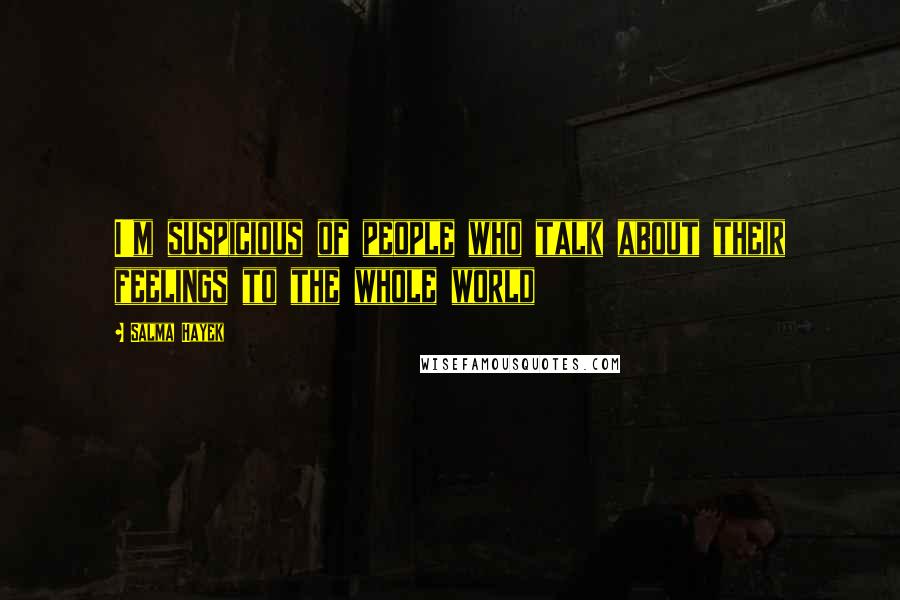 Salma Hayek Quotes: I'm suspicious of people who talk about their feelings to the whole world