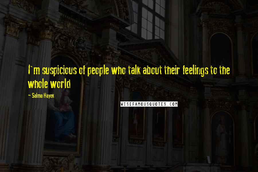 Salma Hayek Quotes: I'm suspicious of people who talk about their feelings to the whole world