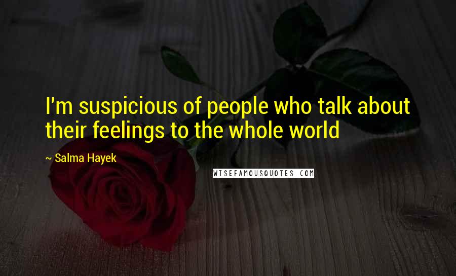 Salma Hayek Quotes: I'm suspicious of people who talk about their feelings to the whole world