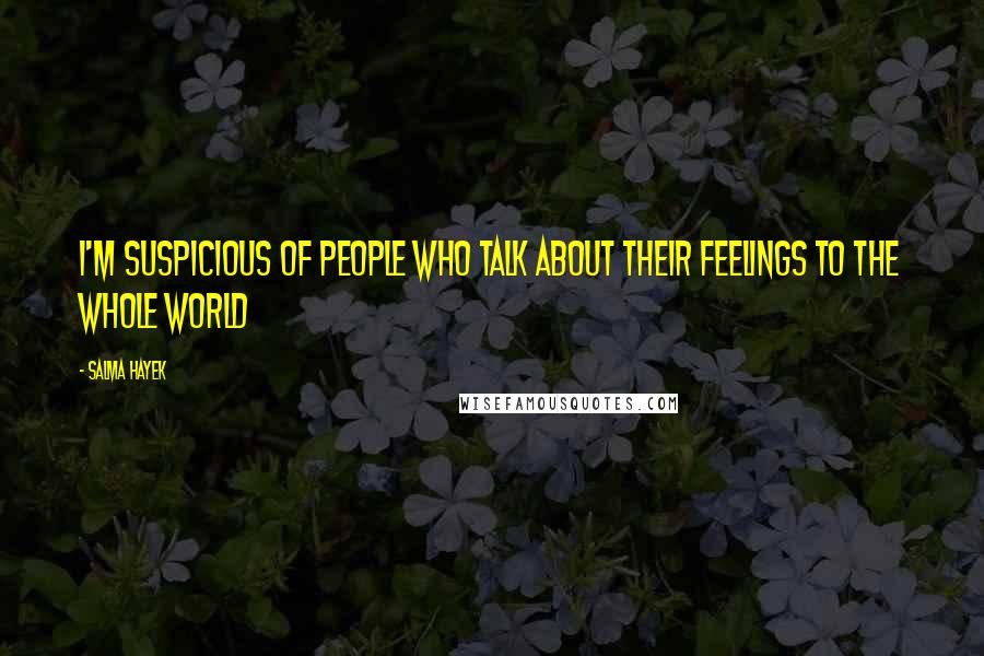Salma Hayek Quotes: I'm suspicious of people who talk about their feelings to the whole world