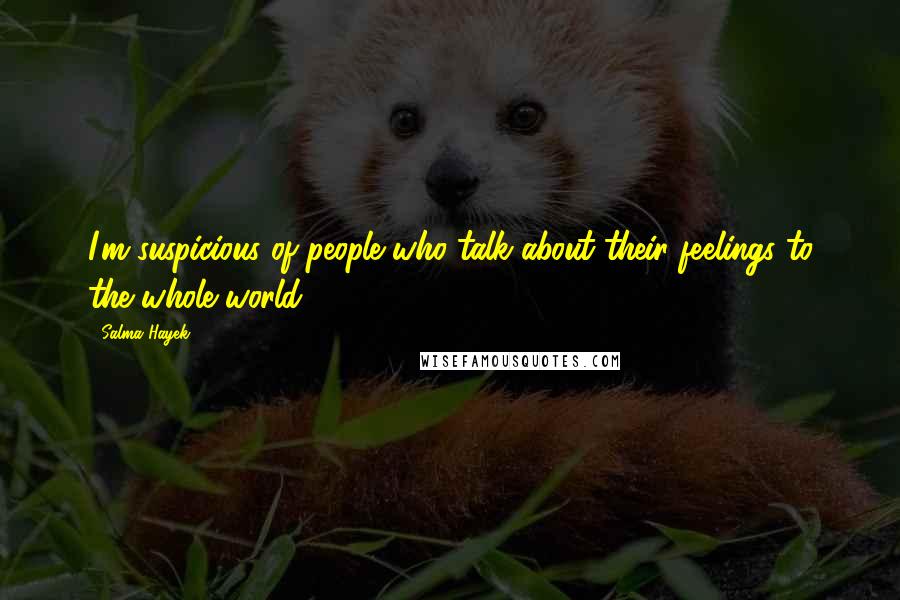 Salma Hayek Quotes: I'm suspicious of people who talk about their feelings to the whole world