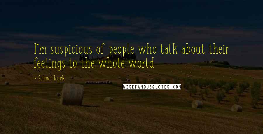Salma Hayek Quotes: I'm suspicious of people who talk about their feelings to the whole world