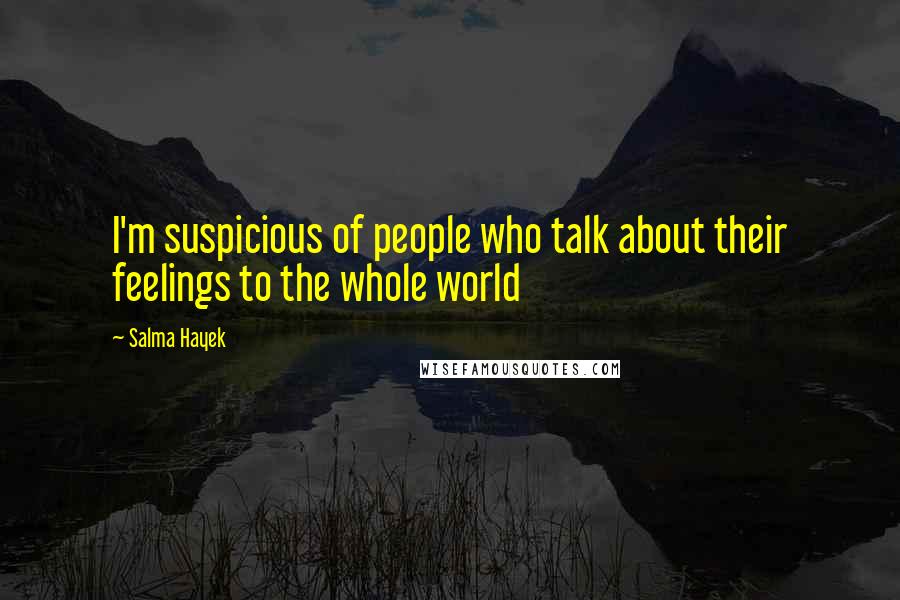 Salma Hayek Quotes: I'm suspicious of people who talk about their feelings to the whole world