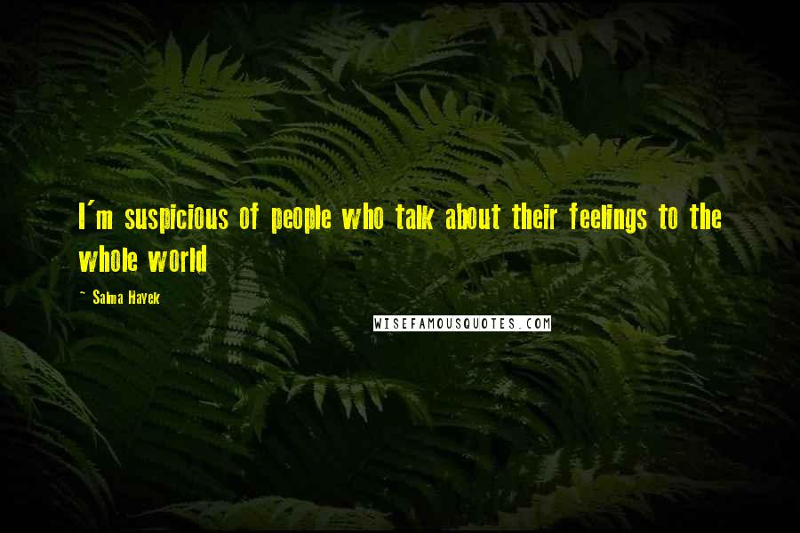 Salma Hayek Quotes: I'm suspicious of people who talk about their feelings to the whole world
