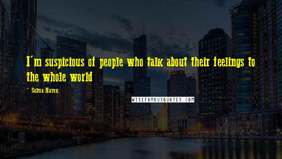Salma Hayek Quotes: I'm suspicious of people who talk about their feelings to the whole world