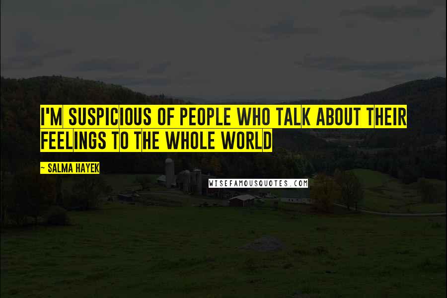 Salma Hayek Quotes: I'm suspicious of people who talk about their feelings to the whole world
