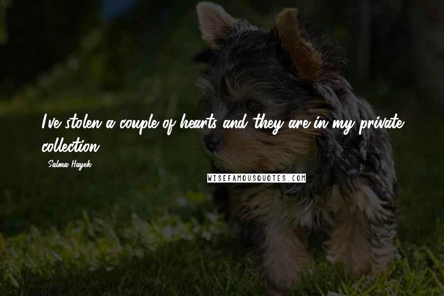 Salma Hayek Quotes: I've stolen a couple of hearts and they are in my private collection!
