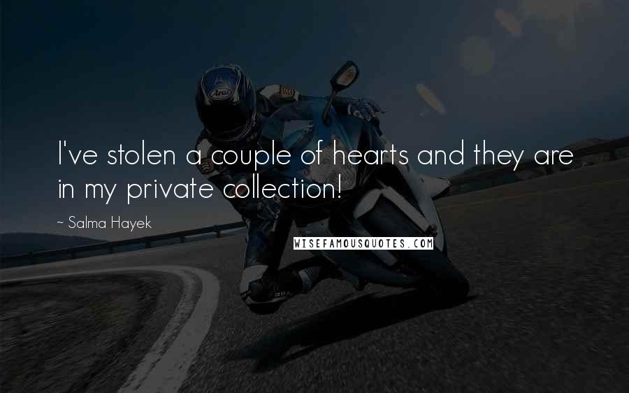 Salma Hayek Quotes: I've stolen a couple of hearts and they are in my private collection!