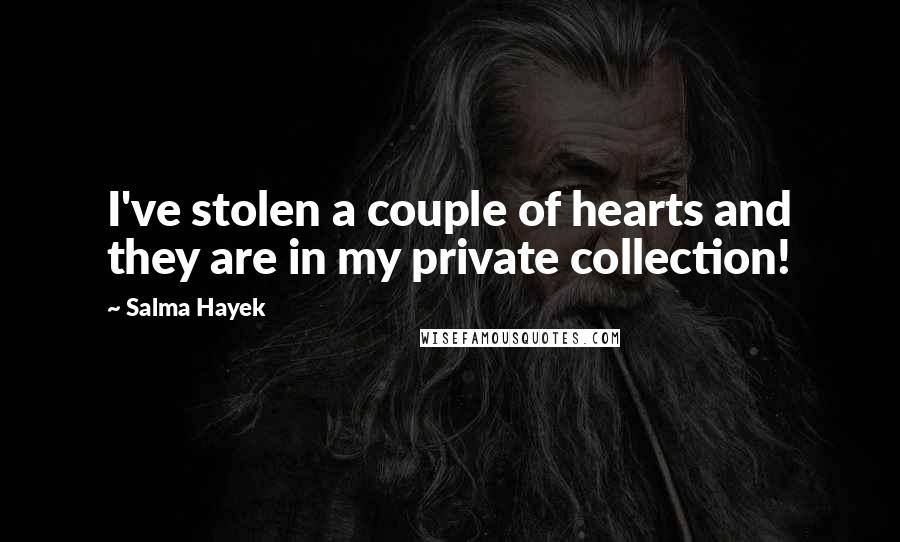 Salma Hayek Quotes: I've stolen a couple of hearts and they are in my private collection!