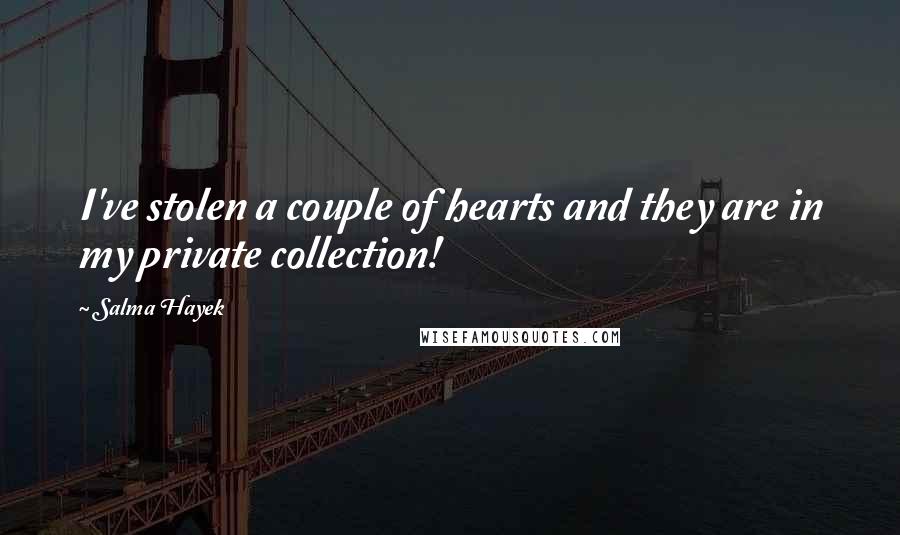 Salma Hayek Quotes: I've stolen a couple of hearts and they are in my private collection!