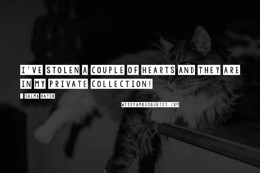 Salma Hayek Quotes: I've stolen a couple of hearts and they are in my private collection!