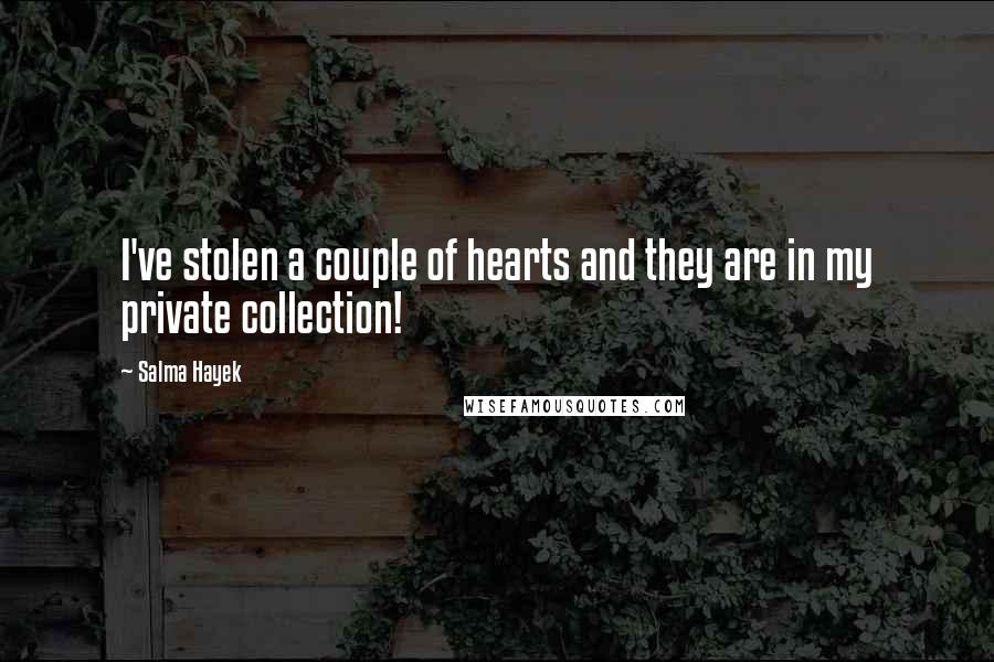 Salma Hayek Quotes: I've stolen a couple of hearts and they are in my private collection!