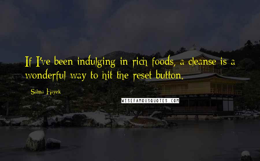 Salma Hayek Quotes: If I've been indulging in rich foods, a cleanse is a wonderful way to hit the reset button.