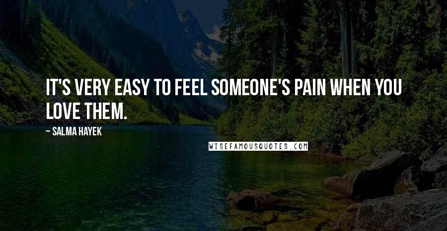 Salma Hayek Quotes: It's very easy to feel someone's pain when you love them.