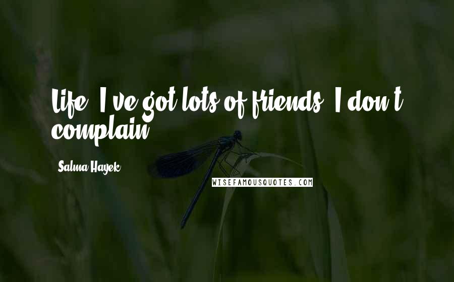 Salma Hayek Quotes: Life, I've got lots of friends. I don't complain.