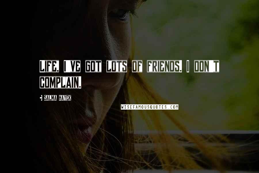 Salma Hayek Quotes: Life, I've got lots of friends. I don't complain.