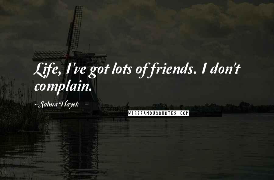 Salma Hayek Quotes: Life, I've got lots of friends. I don't complain.