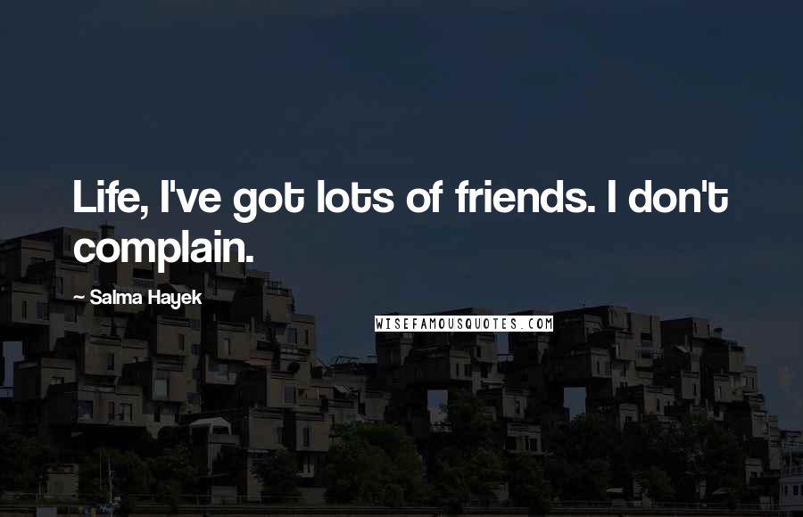 Salma Hayek Quotes: Life, I've got lots of friends. I don't complain.