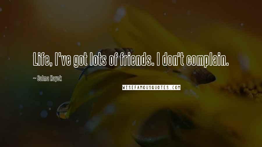 Salma Hayek Quotes: Life, I've got lots of friends. I don't complain.