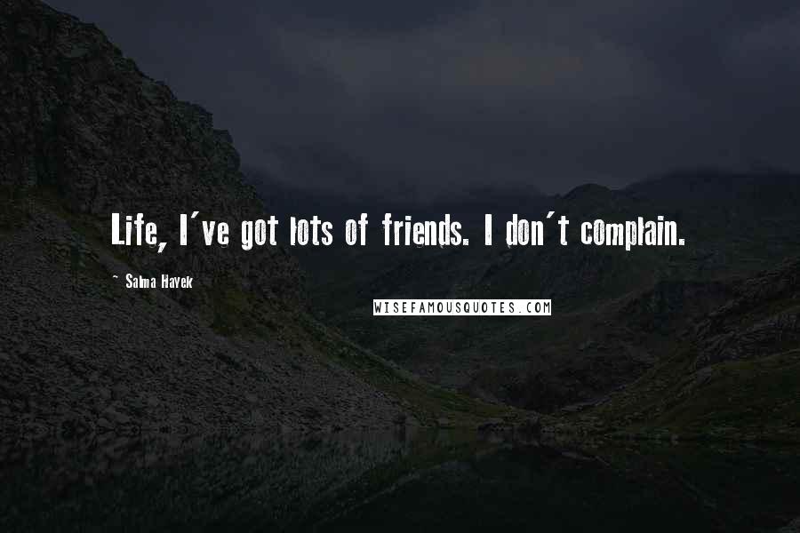 Salma Hayek Quotes: Life, I've got lots of friends. I don't complain.