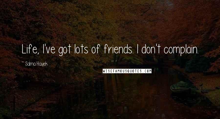 Salma Hayek Quotes: Life, I've got lots of friends. I don't complain.