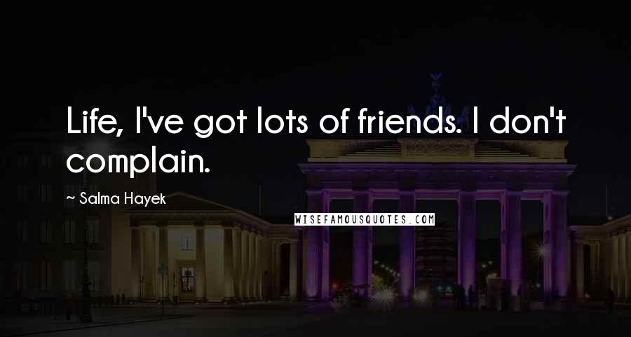 Salma Hayek Quotes: Life, I've got lots of friends. I don't complain.