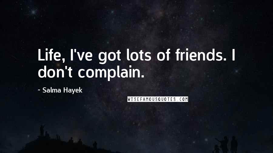 Salma Hayek Quotes: Life, I've got lots of friends. I don't complain.