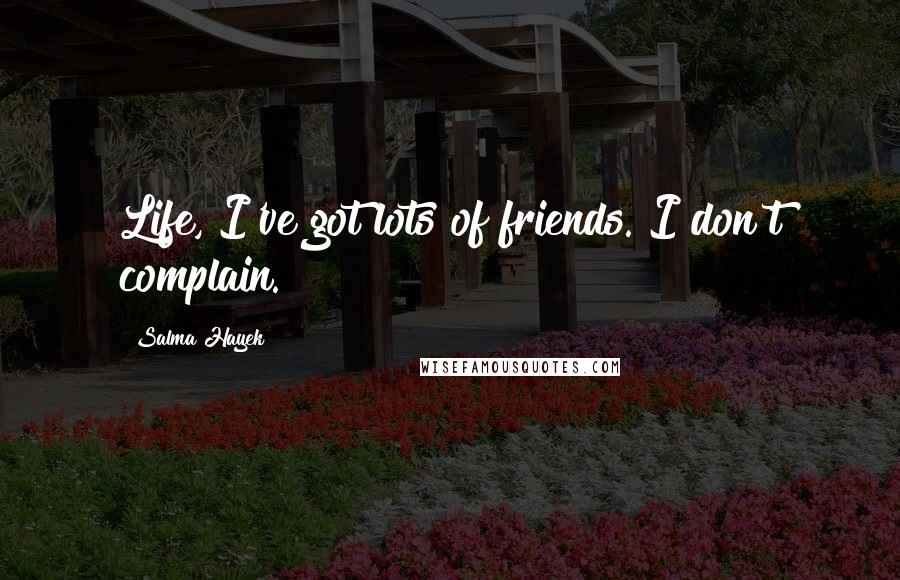 Salma Hayek Quotes: Life, I've got lots of friends. I don't complain.