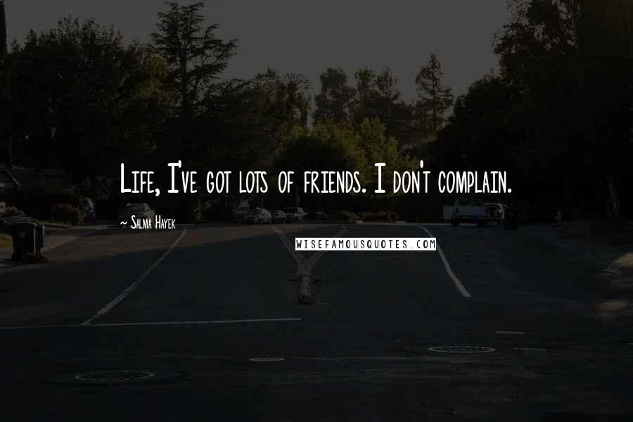Salma Hayek Quotes: Life, I've got lots of friends. I don't complain.