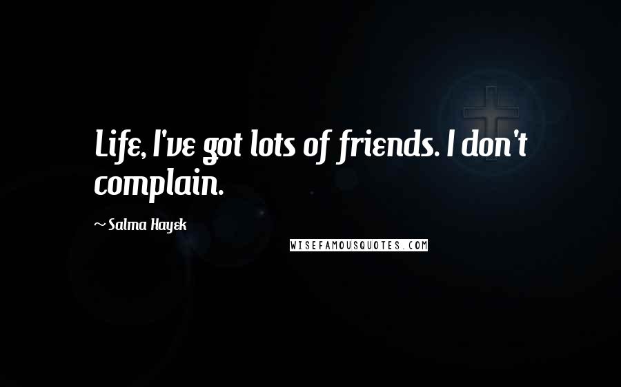 Salma Hayek Quotes: Life, I've got lots of friends. I don't complain.