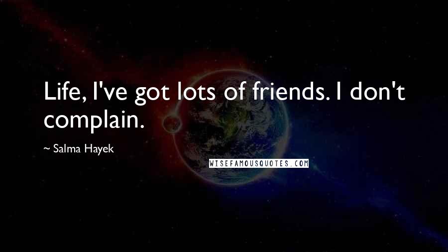 Salma Hayek Quotes: Life, I've got lots of friends. I don't complain.