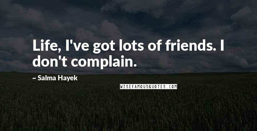 Salma Hayek Quotes: Life, I've got lots of friends. I don't complain.