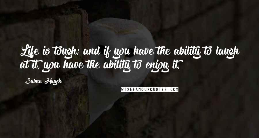 Salma Hayek Quotes: Life is tough; and if you have the ability to laugh at it, you have the ability to enjoy it.