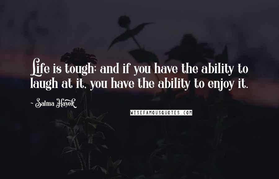 Salma Hayek Quotes: Life is tough; and if you have the ability to laugh at it, you have the ability to enjoy it.
