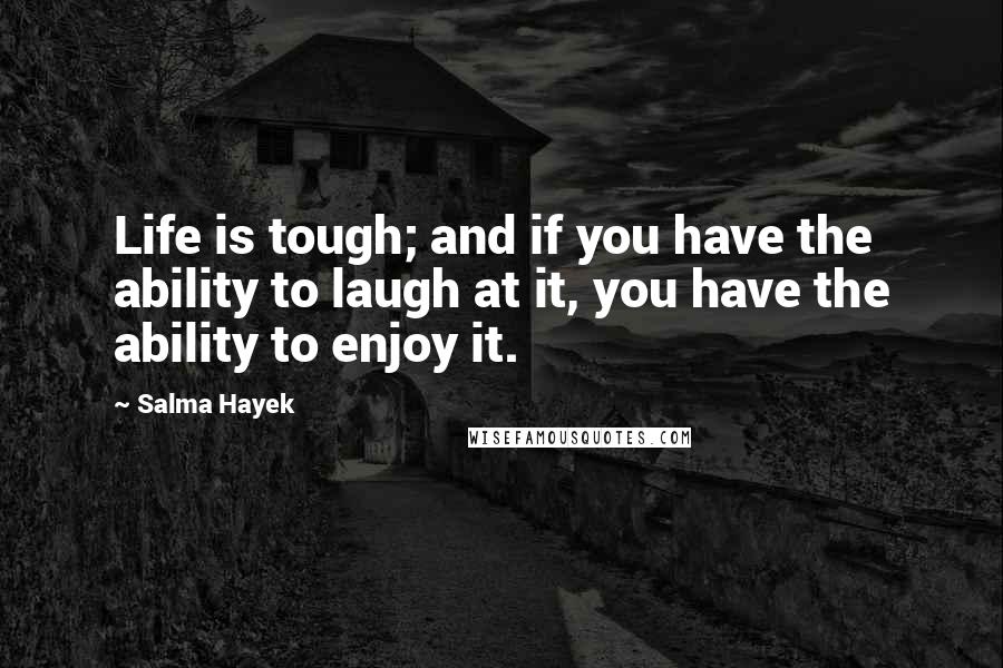 Salma Hayek Quotes: Life is tough; and if you have the ability to laugh at it, you have the ability to enjoy it.