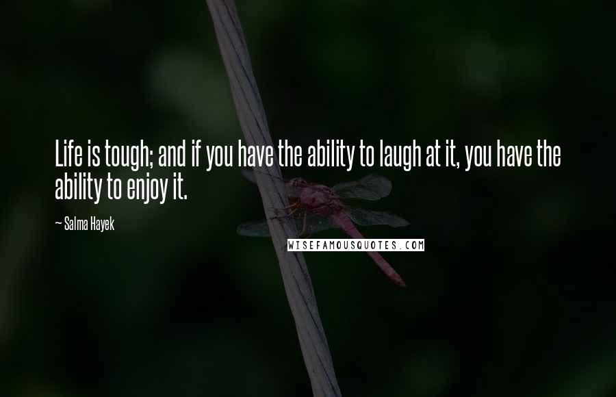Salma Hayek Quotes: Life is tough; and if you have the ability to laugh at it, you have the ability to enjoy it.