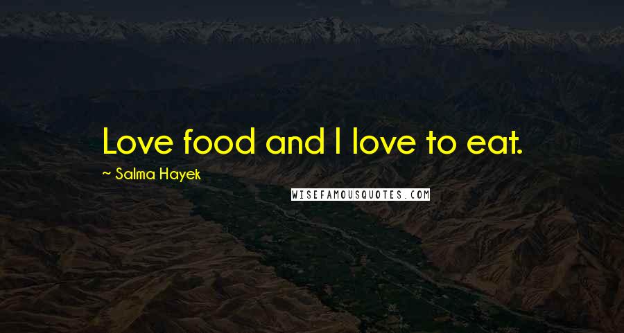 Salma Hayek Quotes: Love food and I love to eat.