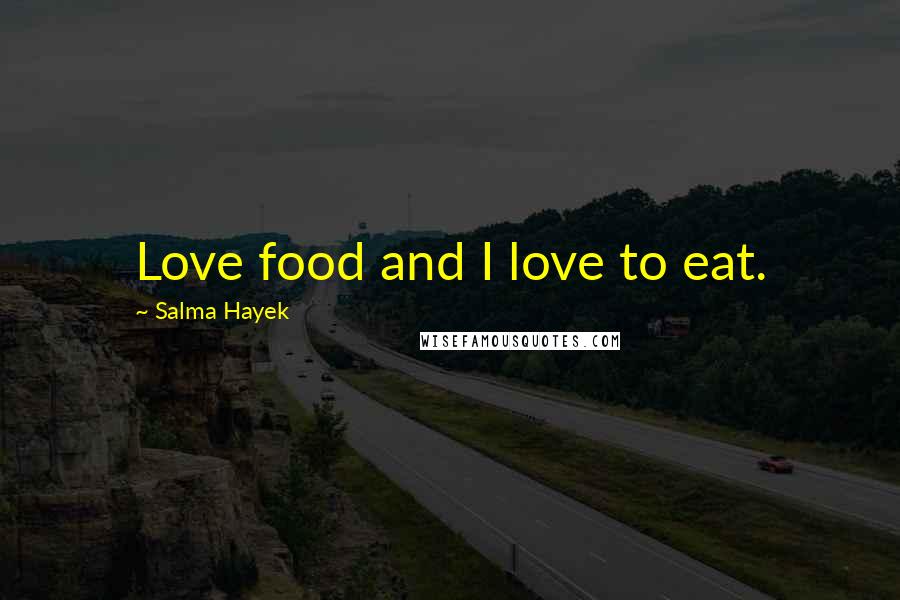 Salma Hayek Quotes: Love food and I love to eat.