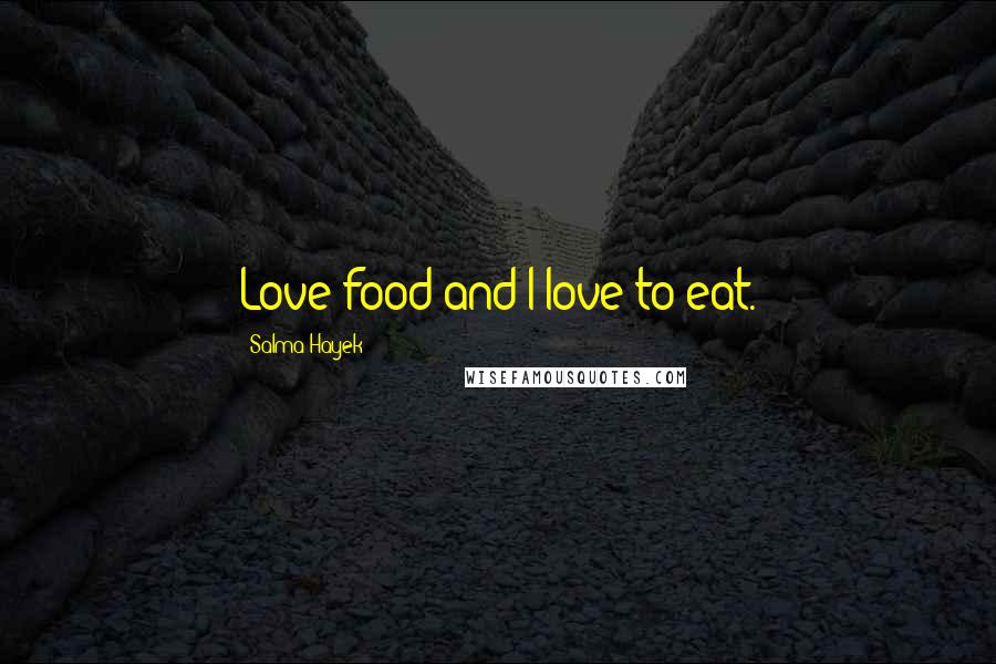 Salma Hayek Quotes: Love food and I love to eat.