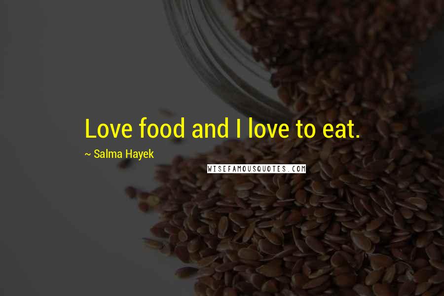 Salma Hayek Quotes: Love food and I love to eat.