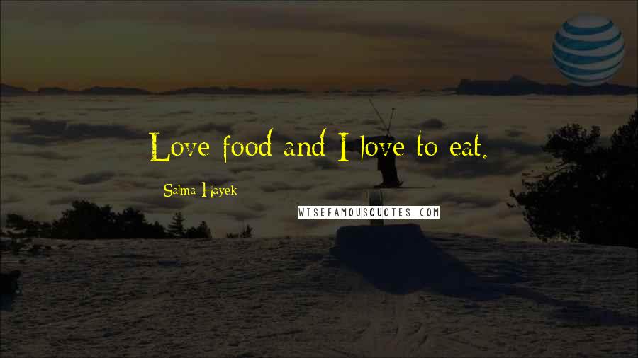 Salma Hayek Quotes: Love food and I love to eat.