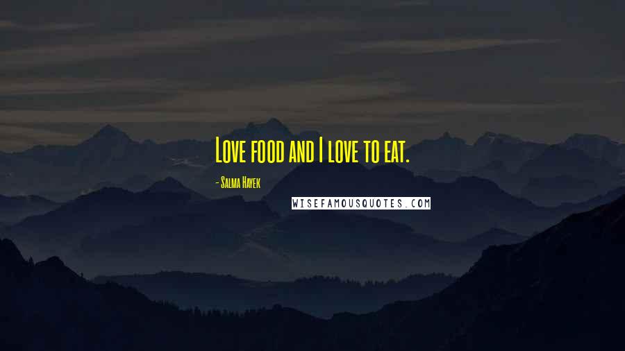 Salma Hayek Quotes: Love food and I love to eat.