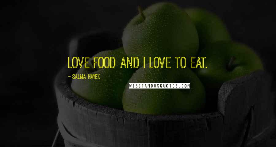 Salma Hayek Quotes: Love food and I love to eat.